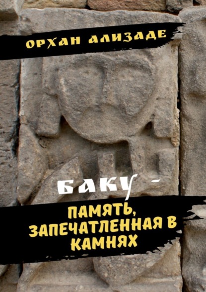 Книга Орхан Ализаде Баку – память, запечатленная в камнях