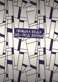 Книга Петр Гоголев Пришла беда из-под земли