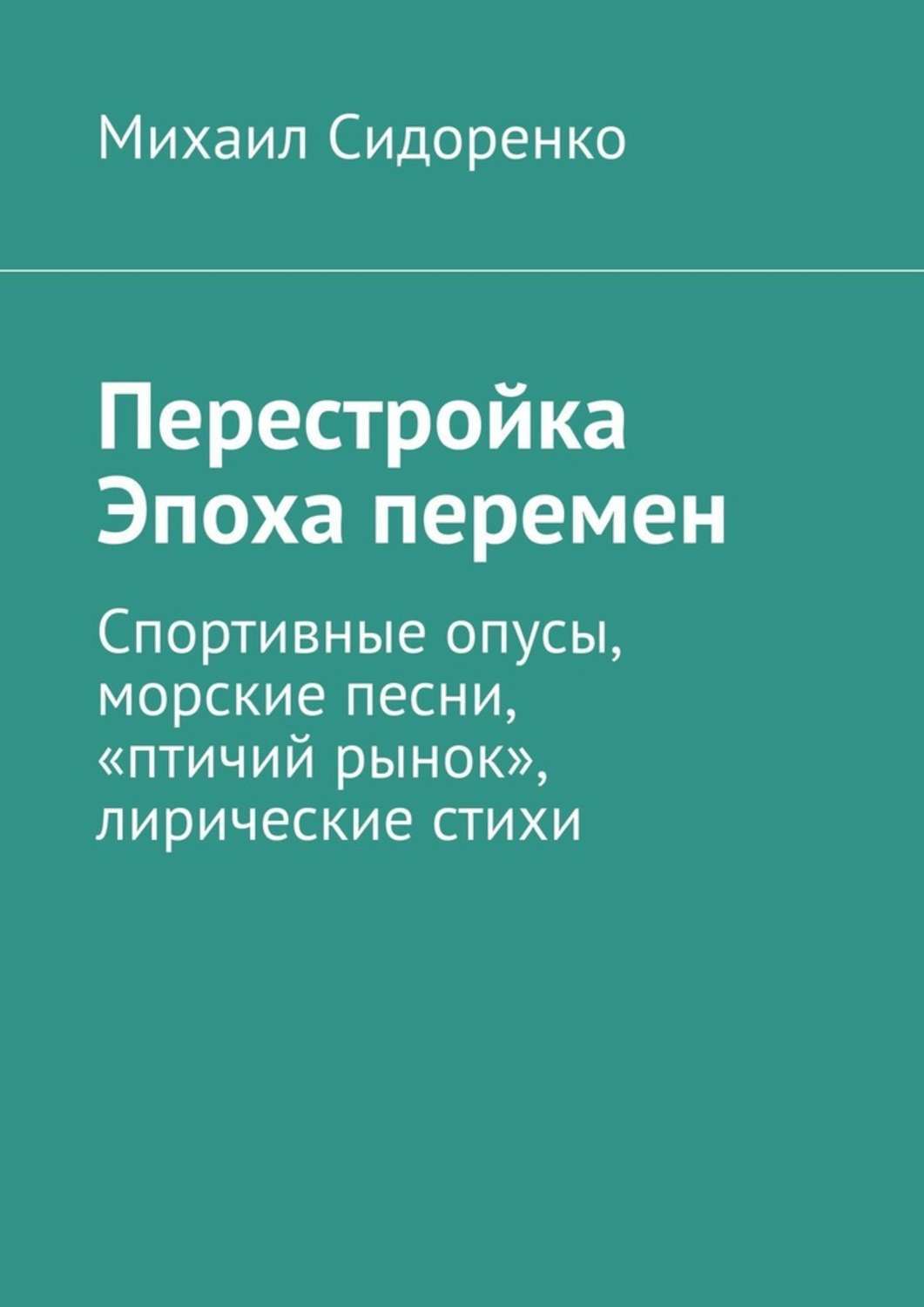 Книга Михаил Сидоренко Перестройка. Эпоха перемен. Спортивные опусы, морские песни, «птичий рынок», лирические стихи