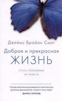 Книга Джеймс Брайан Смит Добрая и прекрасная жизнь. Стать похожими на Христа