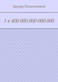 Книга Эдуард Плохотников 1 к 400 000 000 000 000