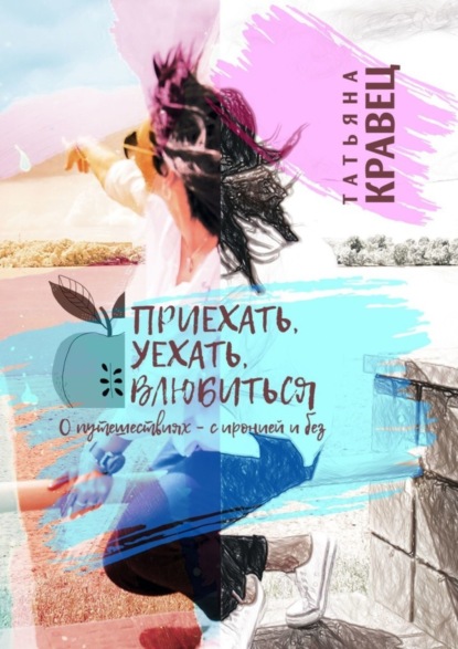 Книга Татьяна Кравец Приехать, уехать, влюбиться. О путешествиях – с иронией и без