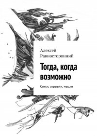 Книга Алексей Равносторонний Тогда, когда возможно. Стихи, отрывки, мысли