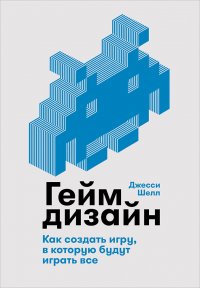 Книга Джесси Шелл Геймдизайн. Как создать игру, в которую будут играть все