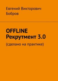 Книга Евгений Викторович Бобров OFFLINE Рекрутмент 3.0. Сделано на практике
