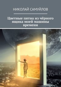 Книга Николай Самуйлов Цветные пятна из чёрного ящика моей машины времени