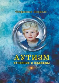 Книга Людмила Васильевна Стефанская Аутизм – отчаяние и надежды