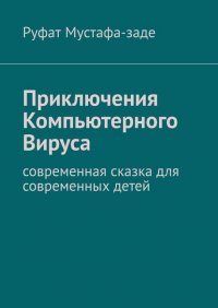 Книга Руфат Мустафа-заде Приключения Компьютерного Вируса. Современная сказка для современных детей