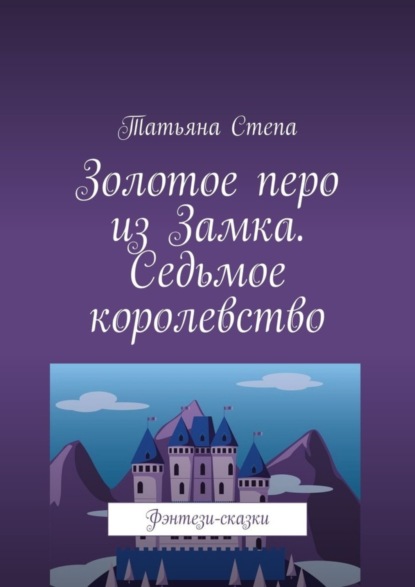 Книга Татьяна Степа Золотое перо из Замка. Седьмое королевство. Фэнтези-сказки
