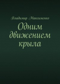 Книга Владимир Иванович Максименко Одним движением крыла