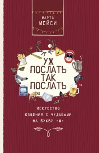 Книга Марта Мэйси Уж послать так послать. Искусство общения с чудаками на букву «М»