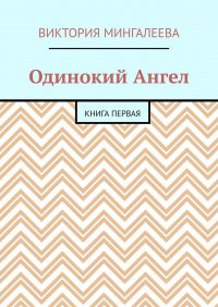 Книга Виктория Мингалеева Одинокий Ангел. Книга первая