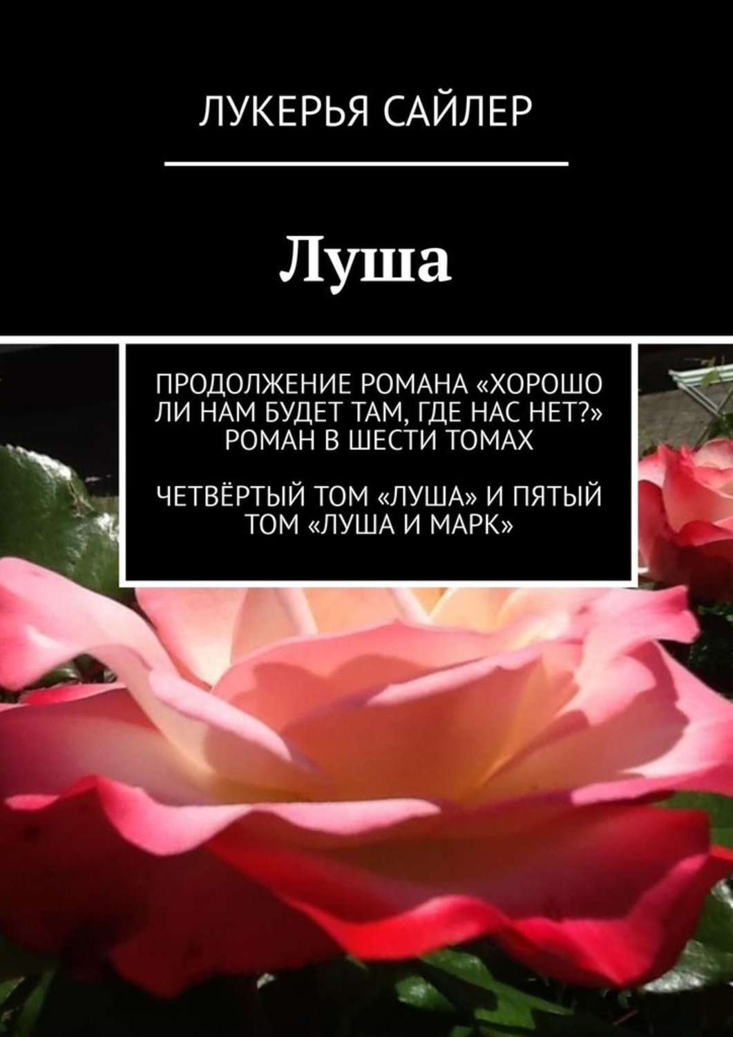 Книга Лукерья Сайлер Луша. Продолжение романа «Хорошо ли нам будет там, где нас нет?» Роман в шести томах. Четвёртый том «Луша» и пятый том «Луша и Марк»