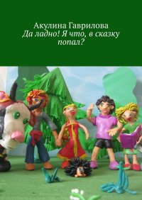 Книга Акулина Гаврилова Да ладно! Я что, в сказку попал?