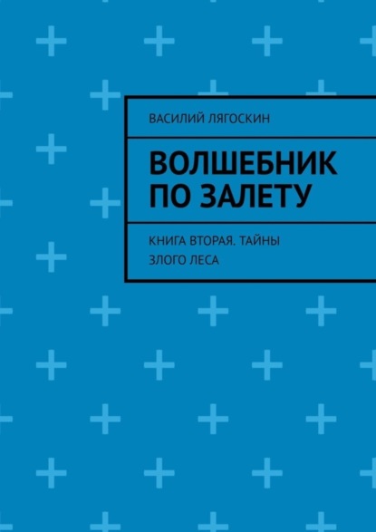 Книга Василий Лягоскин Волшебник по залету. Книга вторая. Тайны Злого Леса