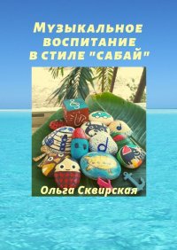 Книга Ольга Сквирская Музыкальное воспитание в стиле «сабай»