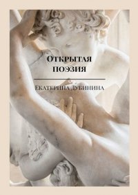 Книга Екатерина Дубинина Открытая поэзия. Дай волю чувствам!