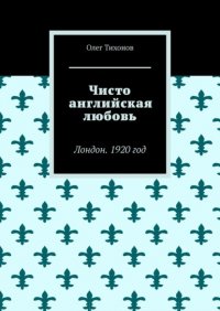 Книга Олег Тихонов Чисто английская любовь. Лондон. 1920 год