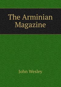 John Wesley - «The Arminian Magazine»