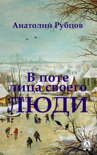 Книга Анатолий Рубцов В поте лица своего. Люди