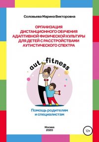Книга Марина Викторовна Соловьева Организация дистанционного обучения адаптивной физической культуры для детей с расстройством аутистического спектра. Помощь родителям и специалистам