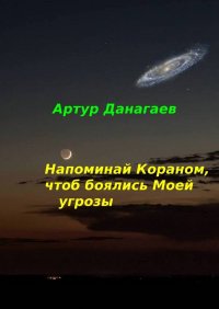 Книга Артур Данагаев Напоминай Кораном, чтоб боялись Моей угрозы