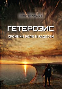 Книга Григорий Аркатов Гетерозис. Хроники боли и радости