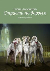 Книга Елена Дымченко Страсти по борзым. Повести и рассказы
