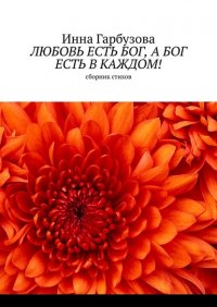 Книга Инна Гарбузова Любовь есть бог, а бог есть в каждом! Сборник стихов