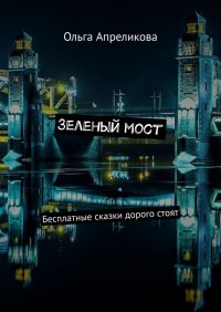 Книга Ольга Апреликова Зеленый мост. Бесплатные сказки дорого стоят