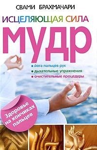 Книга Свами Брахмачари Исцеляющая сила мудр. Здоровье на кончиках пальцев