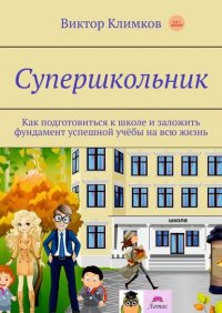 Книга Виктор Климков Супершкольник. Как подготовиться к школе и заложить фундамент успешной учёбы на всю жизнь