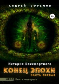 Книга Андрей Ефремов История Бессмертного. Книга 4. Конец эпохи. Часть первая