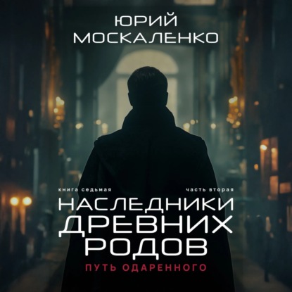 Книга Юрий Москаленко Путь одарённого. Наследники древних родов. Книга седьмая. Часть вторая