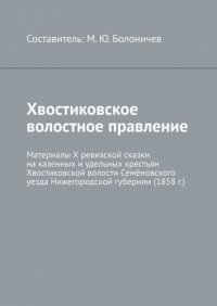 Книга Михаил Юрьевич Болоничев Хвостиковское волостное правление. Материалы X ревизской сказки на казенных и удельных крестьян Хвостиковской волости Семёновского уезда Нижегородской губернии (1858 г.)