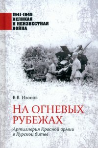 Книга Виктор Владимирович Изонов На огневых рубежах. Артиллерия Красной армии в Курской битве