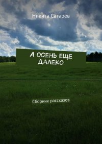 Книга Никита Сатарев А осень еще далеко. Сборник рассказов