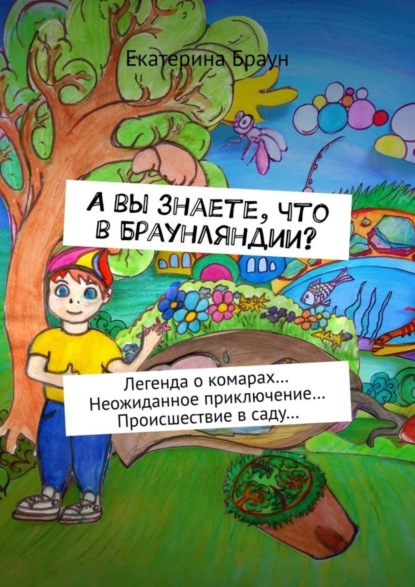 Книга Екатерина Браун А вы знаете, что в Браунляндии? Легенда о комарах… Неожиданное приключение… Происшествие в саду…