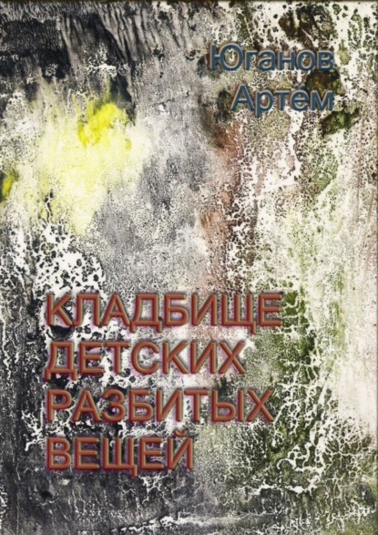 Книга Артем Игоревич Юганов Кладбище детских разбитых вещей