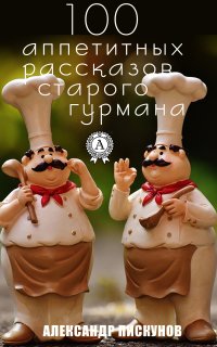 Книга Александр Пискунов 100 аппетитных рассказов старого гурмана