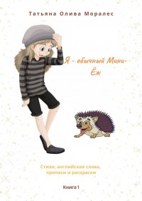 Книга Татьяна Олива Моралес Я – обычный Мини-Ёж. Книга 1. Стихи, английские слова, прописи и раскраски