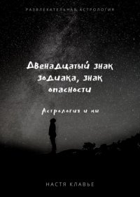 Книга Настя Клавье Двенадцатый знак зодиака, знак опасности. Астрология и мы