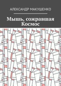 Книга Александр Макушенко Мышь, сожравшая Космос