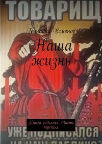 Книга Геннадий Ульянов Наша жизнь. Книга седьмая. Часть третья