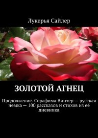 Книга Лукерья Сайлер Золотой Агнец. Продолжение. Серафима Винтер – русская немка – 100 рассказов и стихов из её дневника