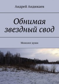 Книга Андрей Андюкаев Обнимая звездный свод. Монолог души