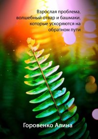 Книга Алина Горовенко Взрослая проблема, волшебный отвар и башмаки, которые ускоряются на обратном пути