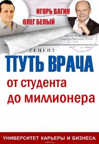 Книга Белый Олег Викторович, Вагин Игорь Олегович Путь врача. От студента до миллионера