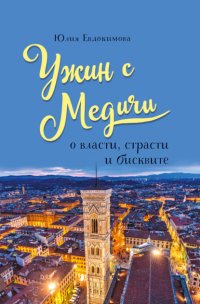 Книга Юлия Евдокимова Ужин с Медичи. О власти, страсти и бисквите