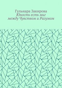 Книга Гульнара Закирова Юность есть миг между Чувством и Разумом